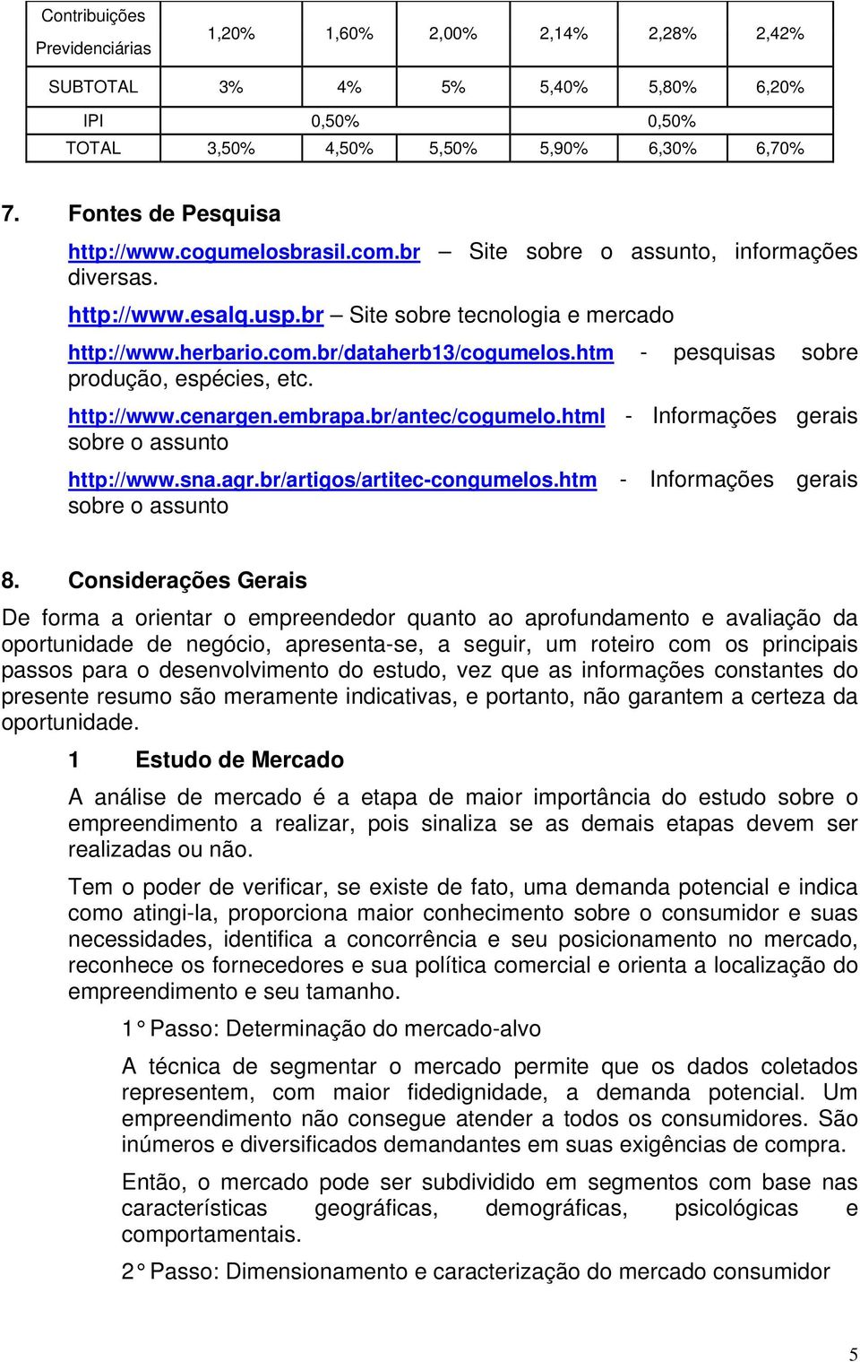 htm - pesquisas sobre produção, espécies, etc. http://www.cenargen.embrapa.br/antec/cogumelo.html - Informações gerais sobre o assunto http://www.sna.agr.br/artigos/artitec-congumelos.