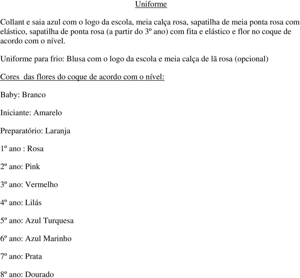 Uniforme para frio: Blusa com o logo da escola e meia calça de lã rosa (opcional) Cores das flores do coque de acordo com o nível: