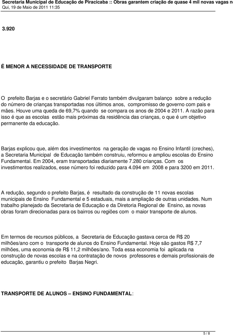 A razão para isso é que as escolas estão mais próximas da residência das crianças, o que é um objetivo permanente da educação.