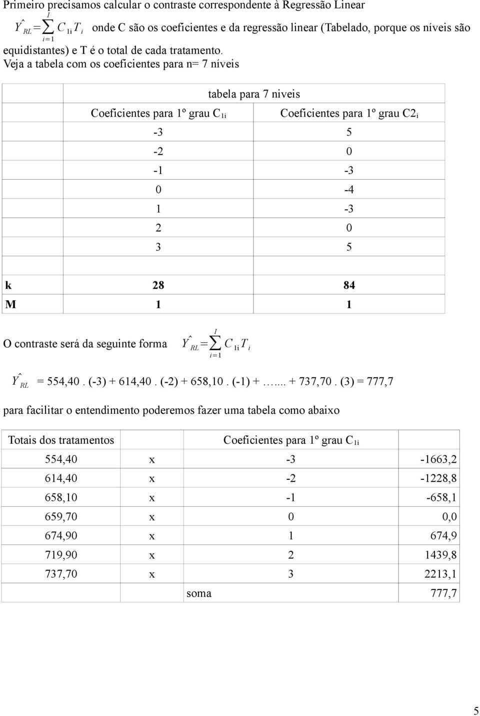 Veja a tabela com os coeficientes para n= 7 níveis Coeficientes para 1º grau C 1i tabela para 7 niveis Coeficientes para 1º grau C2 i -3 5-2 0-1 -3 0-4 1-3 2 0 3 5 k 28 84 M 1 1 O contraste