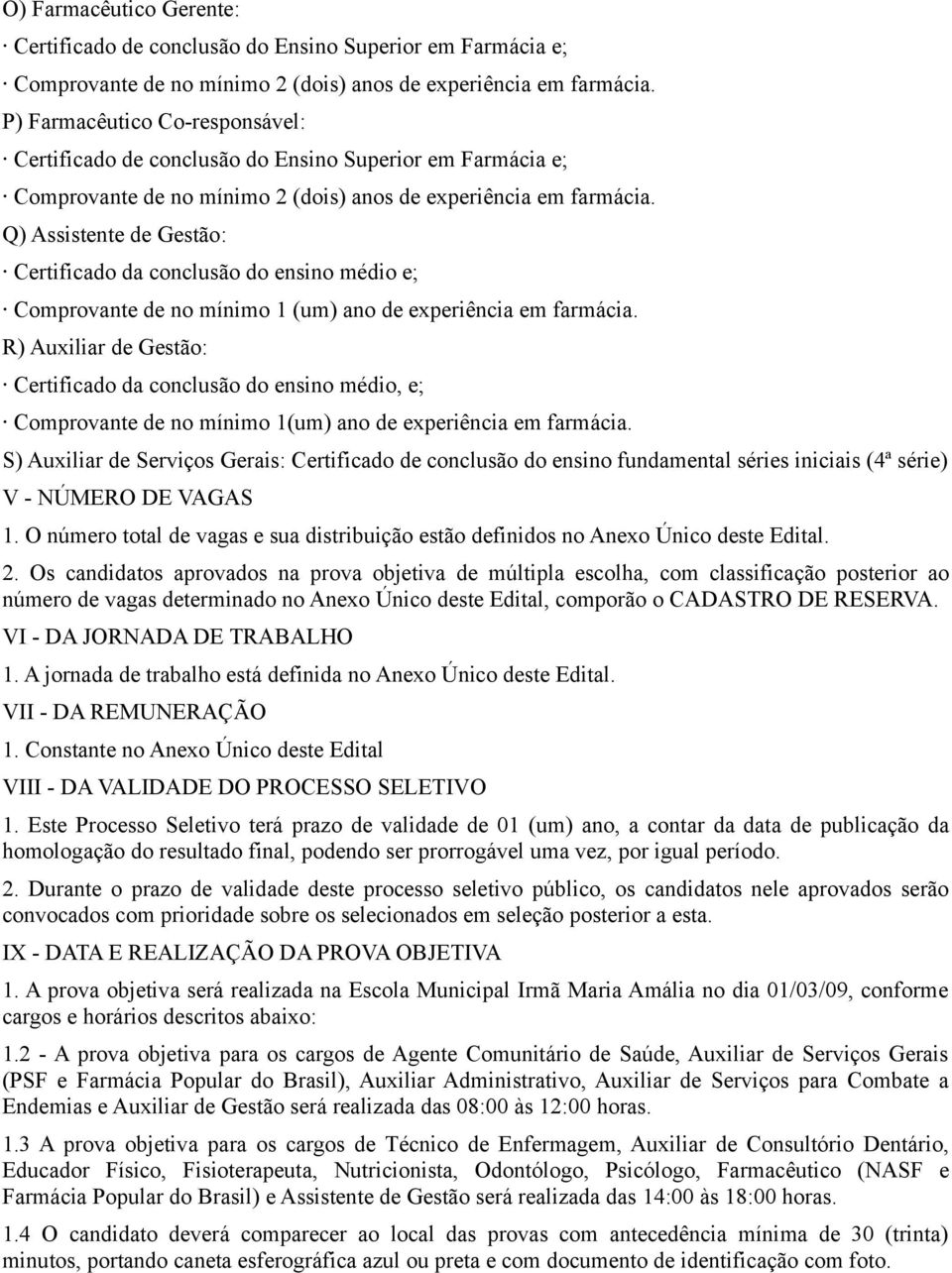 Q) Assistente de Gestão: Certificado da conclusão do ensino médio e; Comprovante de no mínimo 1 (um) ano de experiência em farmácia.