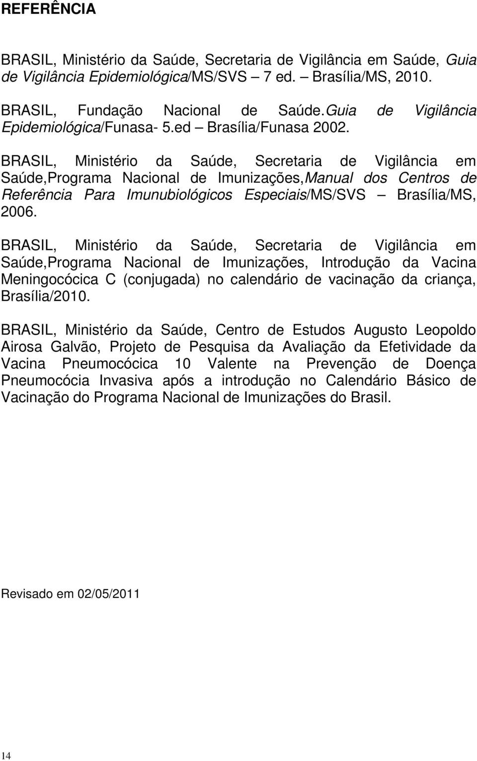 BRASIL, Ministério da Saúde, Secretaria de Vigilância em Saúde,Programa Nacional de Imunizações,Manual dos Centros de Referência Para Imunubiológicos Especiais/MS/SVS Brasília/MS, 2006.