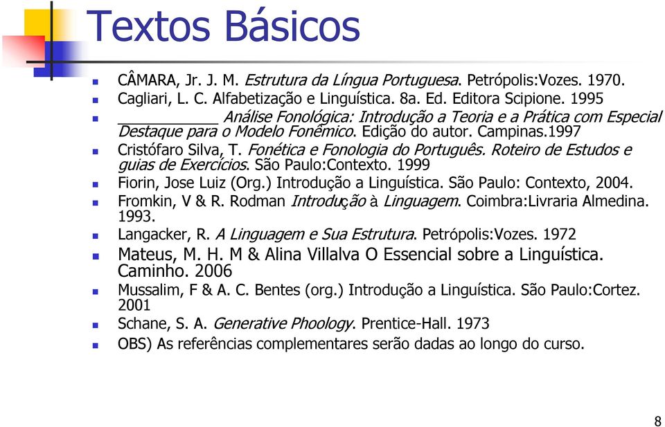 Roteiro de Estudos e guias de Exercícios. São Paulo:Contexto. 1999 Fiorin, Jose Luiz (Org.) Introdução a Linguística. São Paulo: Contexto, 2004. Fromkin, V & R. Rodman Introdução à Linguagem.