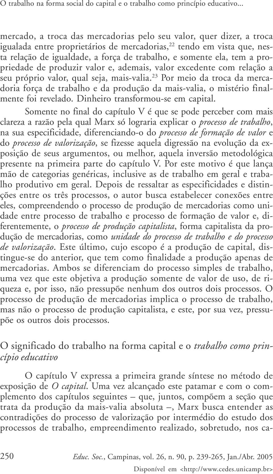 ela, tem a propriedade de produzir valor e, ademais, valor excedente com relação a seu próprio valor, qual seja, mais-valia.