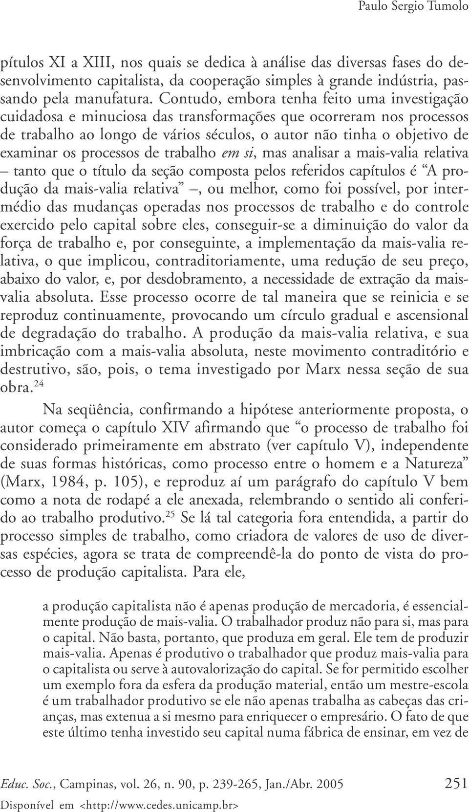 processos de trabalho em si, mas analisar a mais-valia relativa tanto que o título da seção composta pelos referidos capítulos é A produção da mais-valia relativa, ou melhor, como foi possível, por