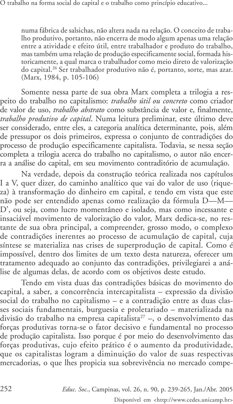 especificamente social, formada historicamente, a qual marca o trabalhador como meio direto de valorização do capital. 26 Ser trabalhador produtivo não é, portanto, sorte, mas azar. (Marx, 1984, p.