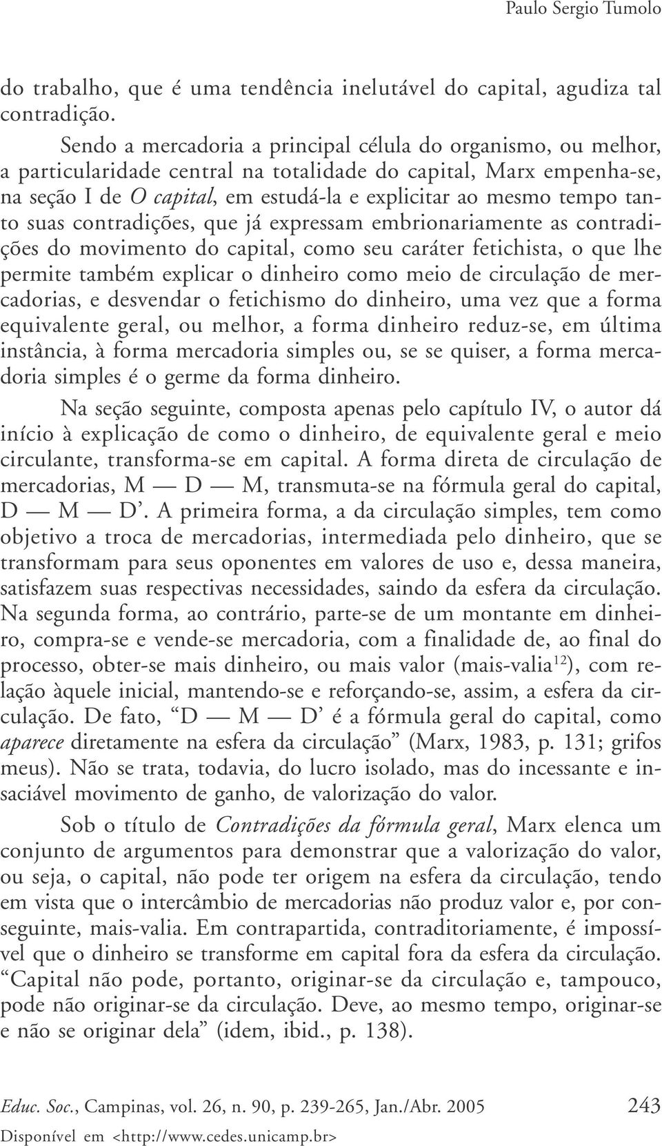 tanto suas contradições, que já expressam embrionariamente as contradições do movimento do capital, como seu caráter fetichista, o que lhe permite também explicar o dinheiro como meio de circulação