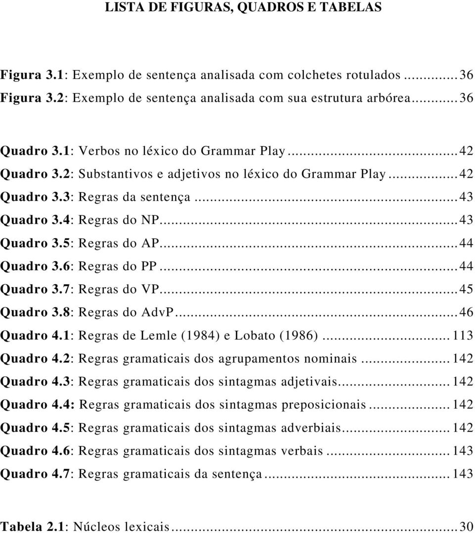 ..44 Quadro 3.6: Regras do PP...44 Quadro 3.7: Regras do VP...45 Quadro 3.8: Regras do AdvP...46 Quadro 4.1: Regras de Lemle (1984) e Lobato (1986)... 113 Quadro 4.