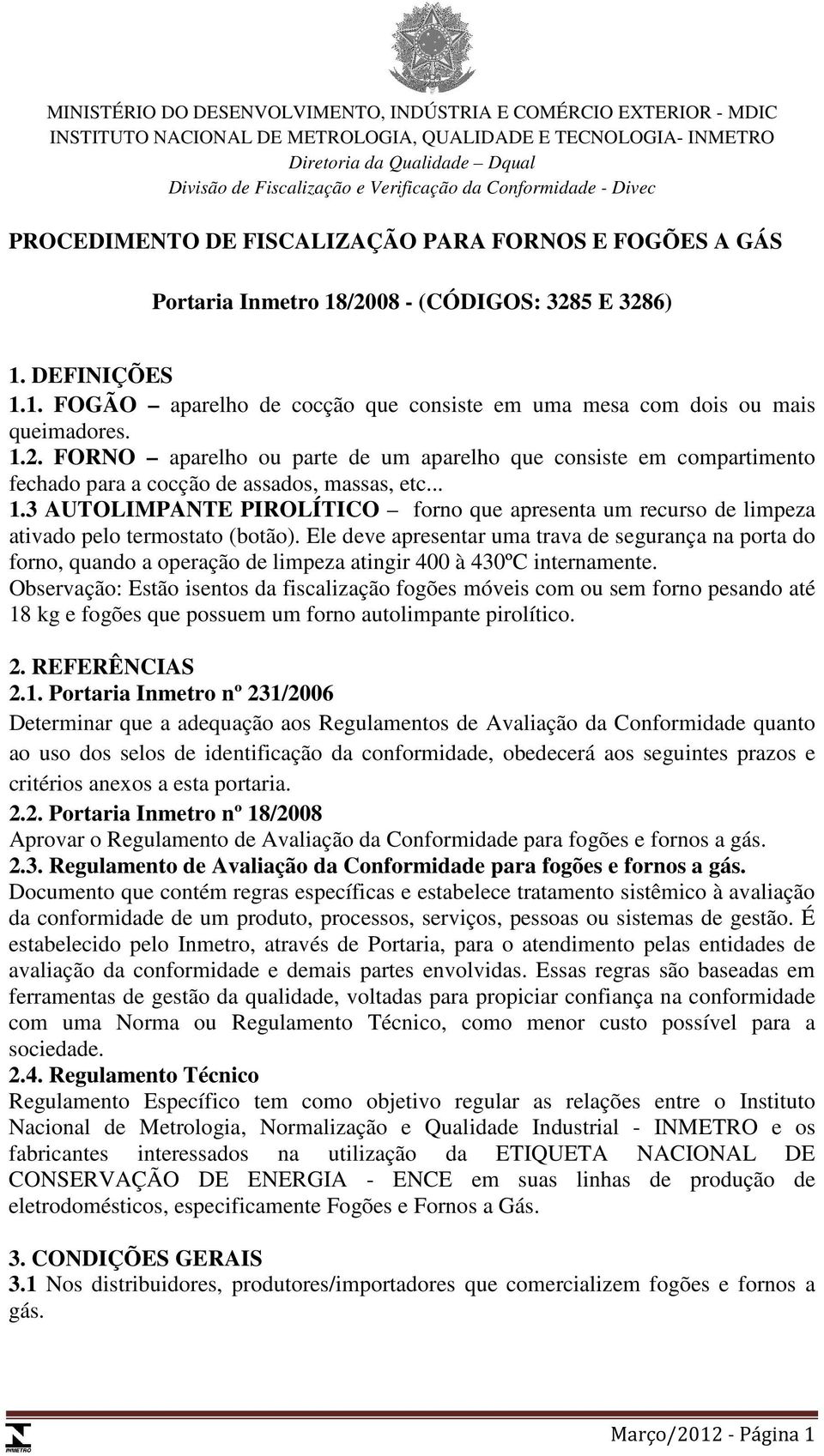 1.2. FORNO aparelho ou parte de um aparelho que consiste em compartimento fechado para a cocção de assados, massas, etc... 1.