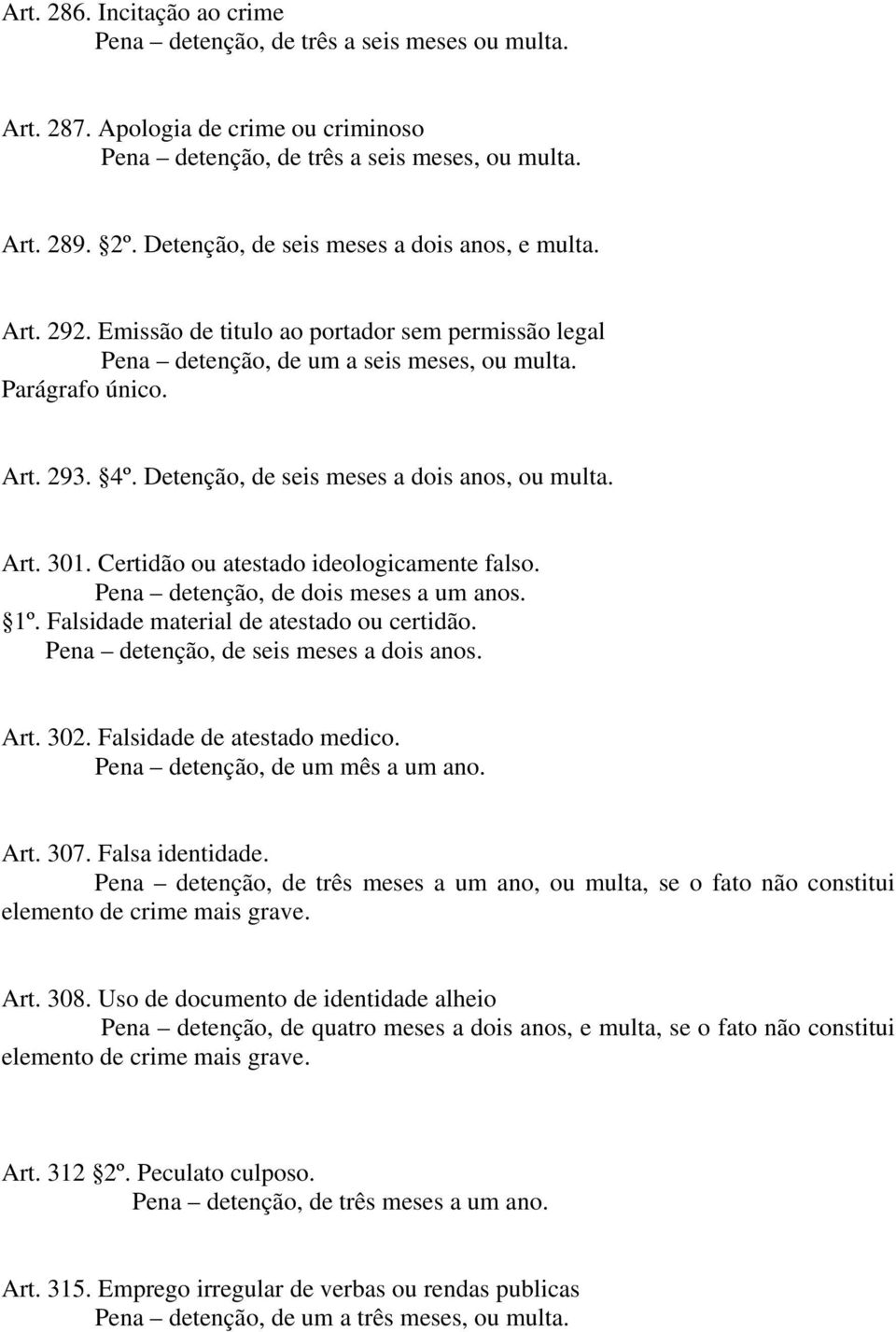 Certidão ou atestado ideologicamente falso. Pena detenção, de dois meses a um anos. 1º. Falsidade material de atestado ou certidão. Art. 302. Falsidade de atestado medico.