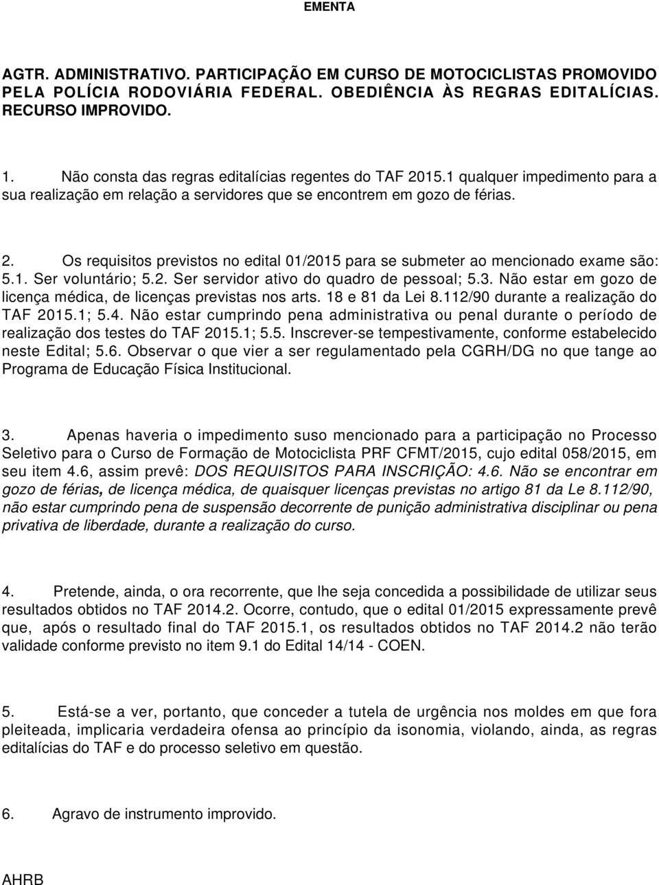 1. Ser voluntário; 5.2. Ser servidor ativo do quadro de pessoal; 5.3. Não estar em gozo de licença médica, de licenças previstas nos arts. 18 e 81 da Lei 8.112/90 durante a realização do TAF 2015.