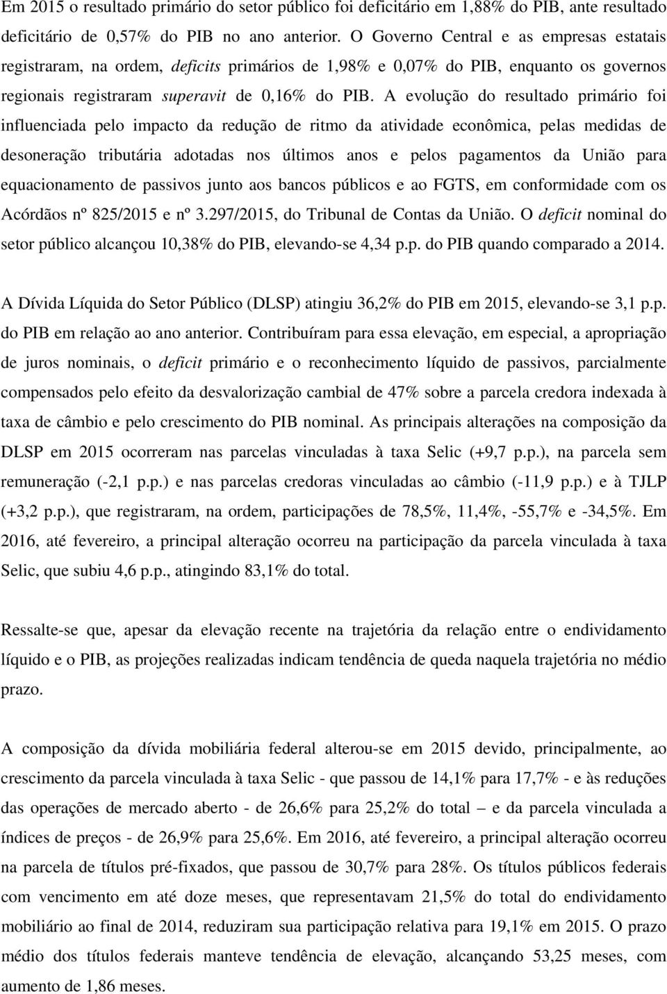 A evolução do resultado primário foi influenciada pelo impacto da redução de ritmo da atividade econômica, pelas medidas de desoneração tributária adotadas nos últimos anos e pelos pagamentos da