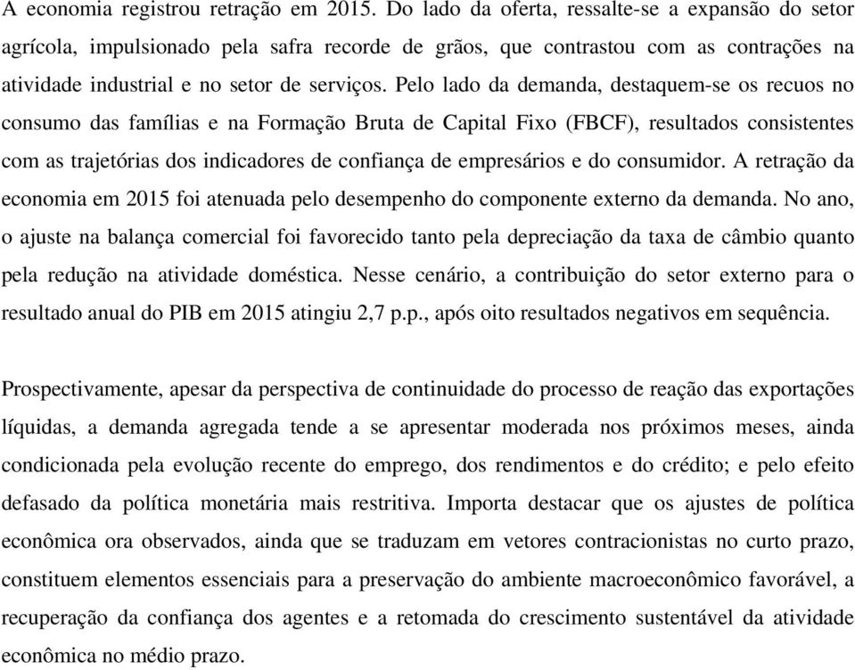 Pelo lado da demanda, destaquem-se os recuos no consumo das famílias e na Formação Bruta de Capital Fixo (FBCF), resultados consistentes com as trajetórias dos indicadores de confiança de empresários