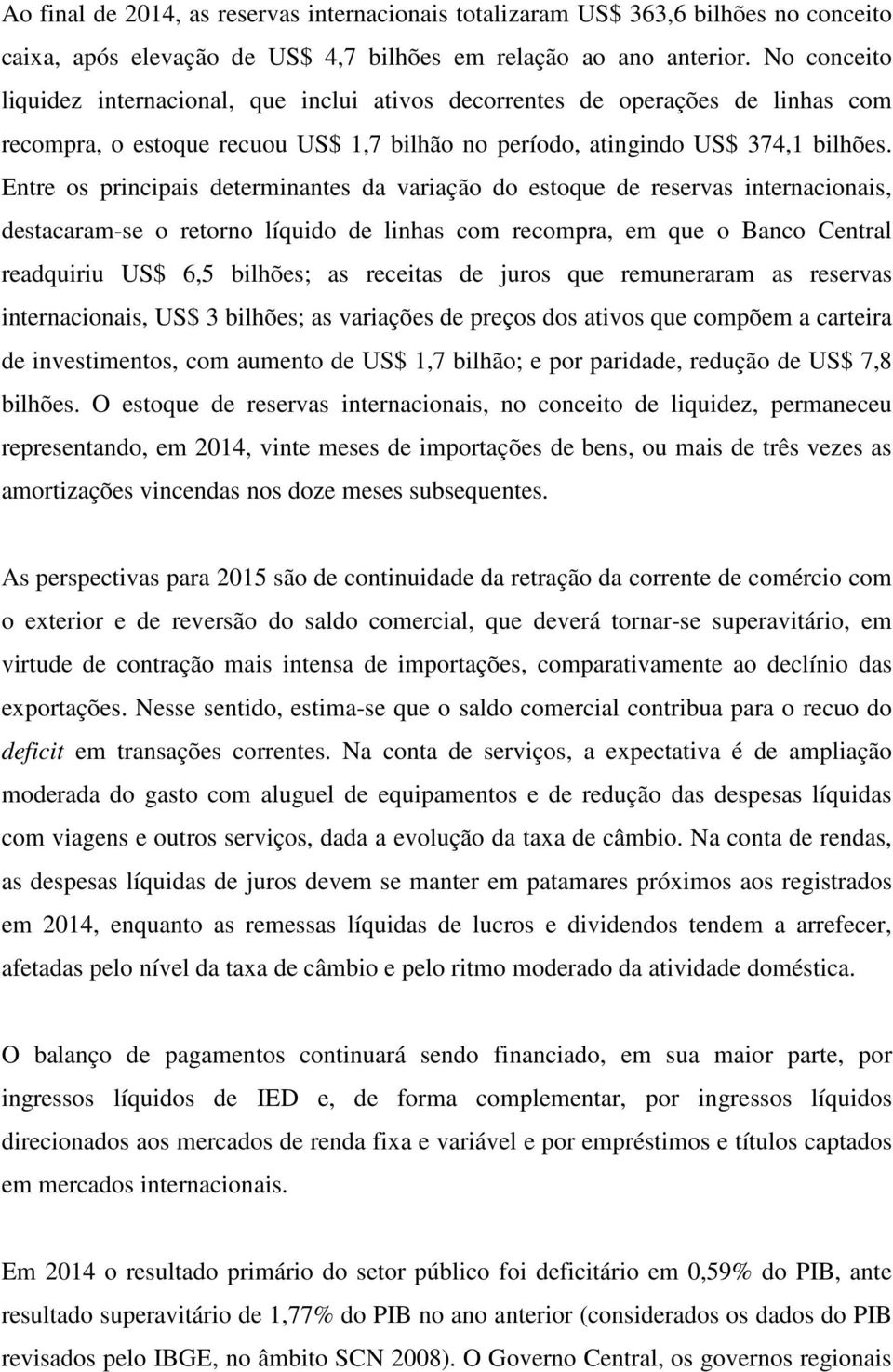 Entre os principais determinantes da variação do estoque de reservas internacionais, destacaram-se o retorno líquido de linhas com recompra, em que o Banco Central readquiriu US$ 6,5 bilhões; as