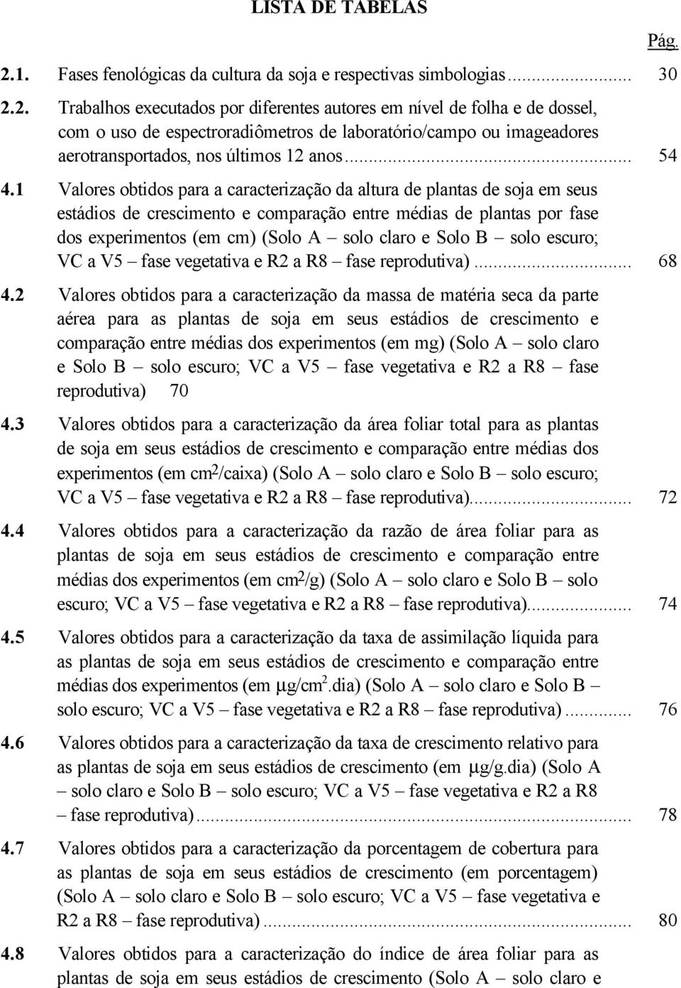 2. Trabalhos executados por diferentes autores em nível de folha e de dossel, com o uso de espectroradiômetros de laboratório/campo ou imageadores aerotransportados, nos últimos 12 anos... 54 4.