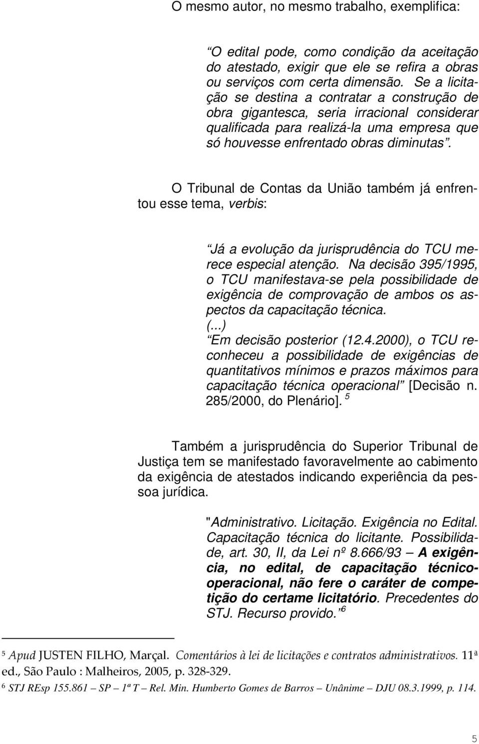 O Tribunal de Contas da União também já enfrentou esse tema, verbis: Já a evolução da jurisprudência do TCU merece especial atenção.