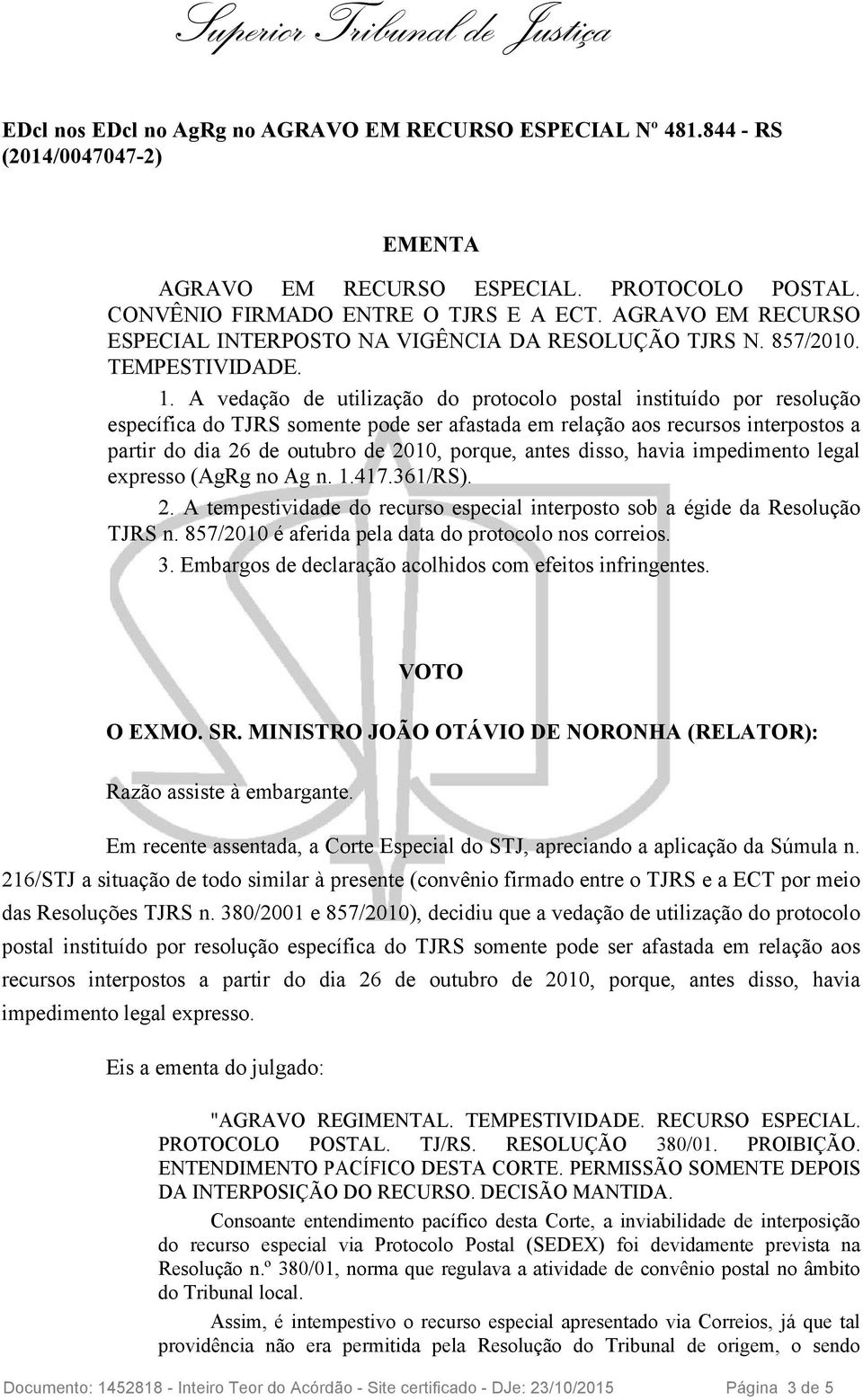 antes disso, havia impedimento legal expresso (AgRg no Ag n. 1.417.361/RS). 2. A tempestividade do recurso especial interposto sob a égide da Resolução TJRS n.