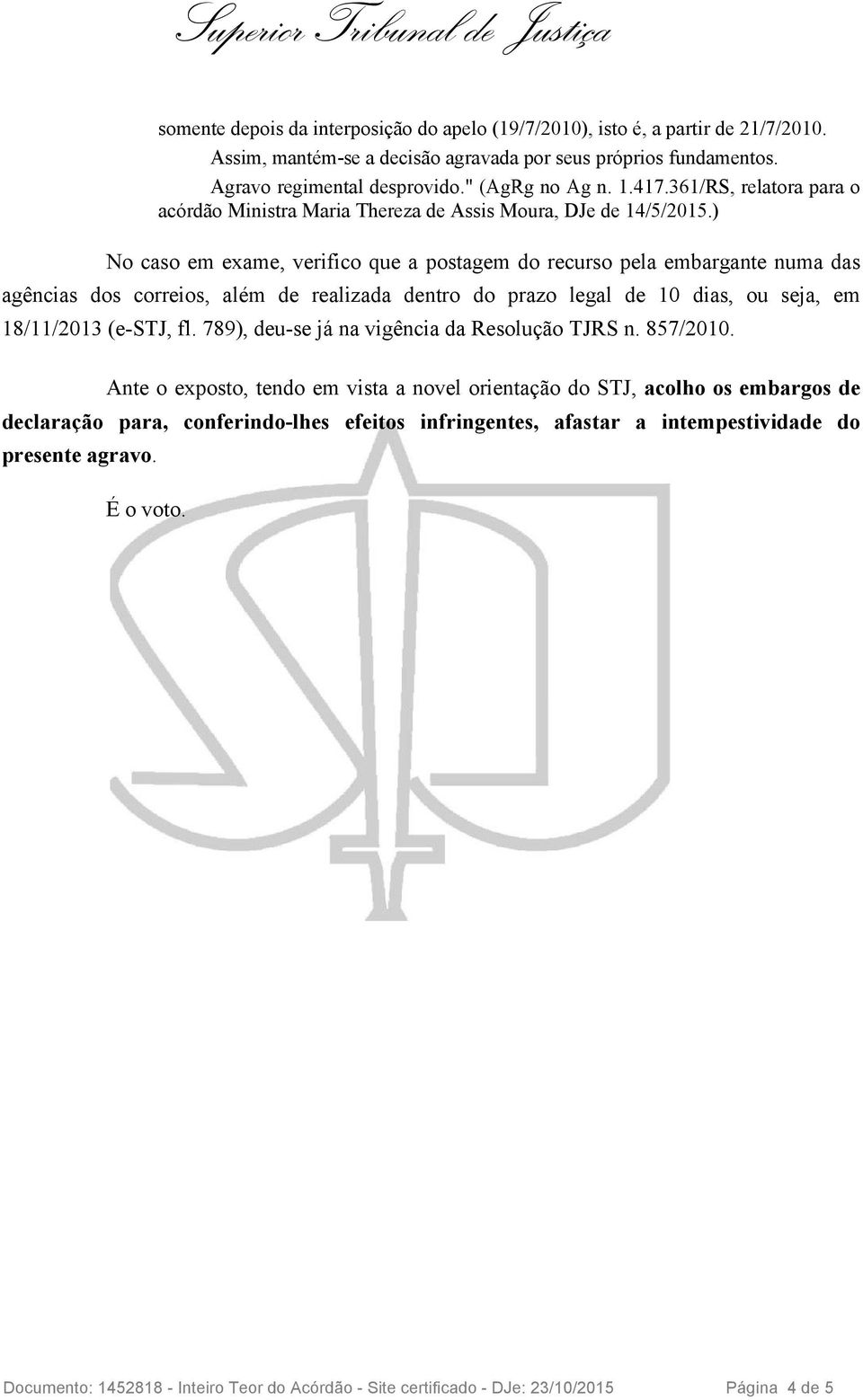 ) No caso em exame, verifico que a postagem do recurso pela embargante numa das agências dos correios, além de realizada dentro do prazo legal de 10 dias, ou seja, em 18/11/2013 (e-stj, fl.