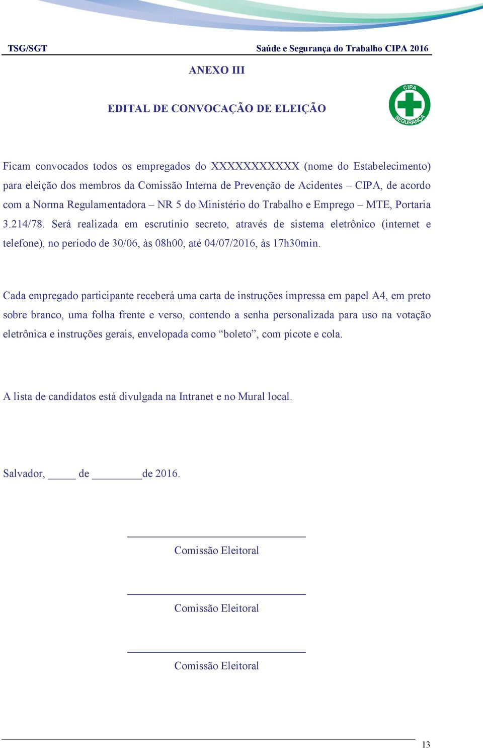 Será realizada em escrutínio secreto, através de sistema eletrônico (internet e telefone), no período de 30/06, às 08h00, até 04/07/2016, às 17h30min.