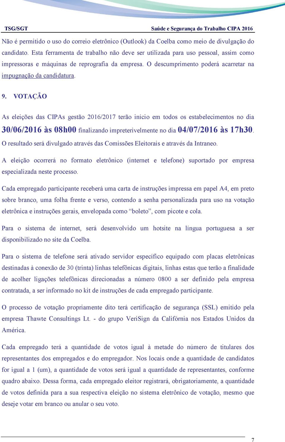 VOTAÇÃO As eleições das CIPAs gestão 2016/2017 terão início em todos os estabelecimentos no dia 30/06/2016 às 08h00 finalizando impreterivelmente no dia 04/07/2016 às 17h30.