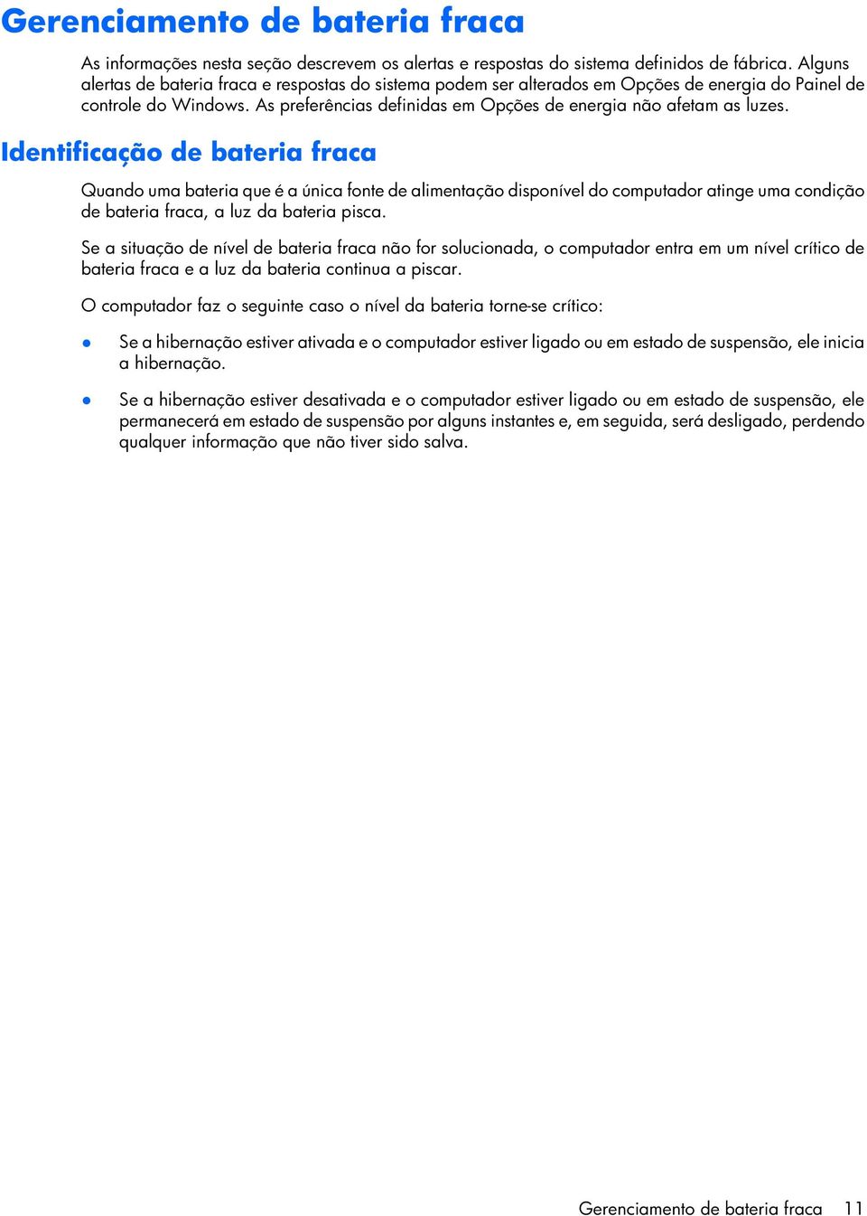 Identificação de bateria fraca Quando uma bateria que é a única fonte de alimentação disponível do computador atinge uma condição de bateria fraca, a luz da bateria pisca.