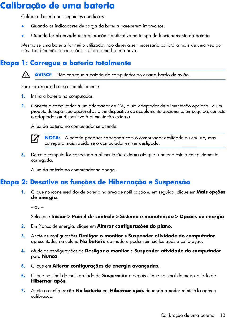 Também não é necessário calibrar uma bateria nova. Etapa 1: Carregue a bateria totalmente AVISO! Não carregue a bateria do computador ao estar a bordo de avião.