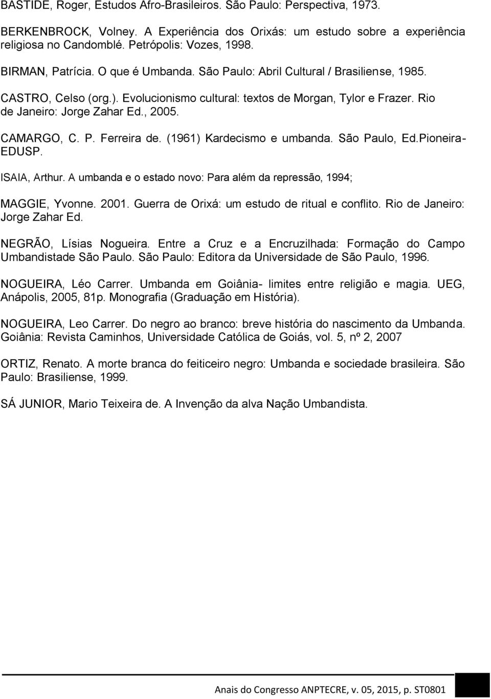 CAMARGO, C. P. Ferreira de. (1961) Kardecismo e umbanda. São Paulo, Ed.Pioneira- EDUSP. ISAIA, Arthur. A umbanda e o estado novo: Para além da repressão, 1994; MAGGIE, Yvonne. 2001.