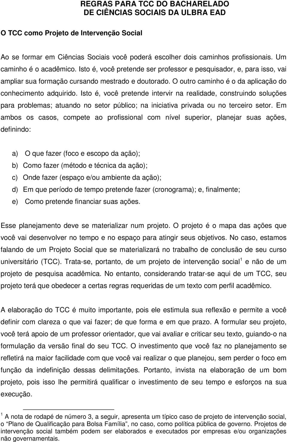 O outro caminho é o da aplicação do conhecimento adquirido.