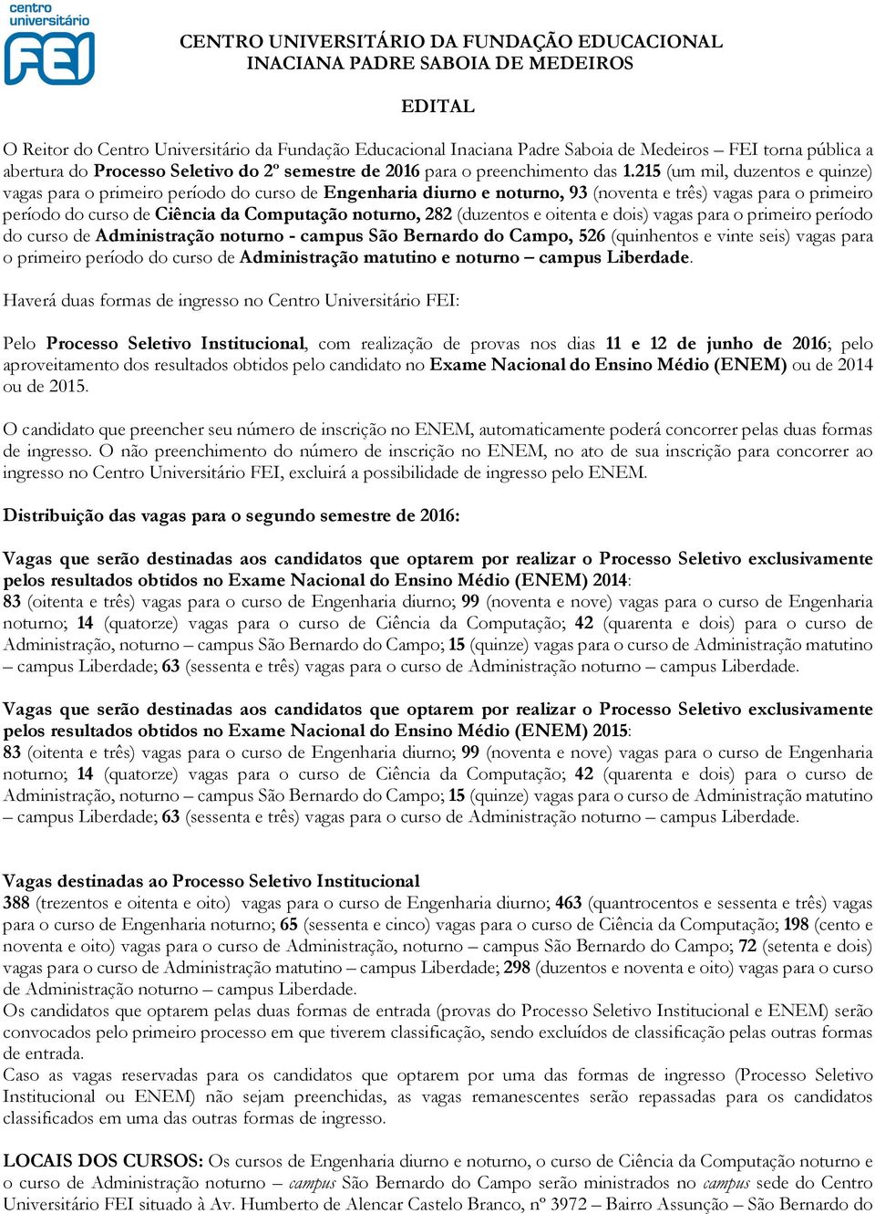 215 (um mil, duzentos e quinze) vagas para o primeiro período do curso de Engenharia diurno e noturno, 93 (noventa e três) vagas para o primeiro período do curso de Ciência da Computação noturno, 282