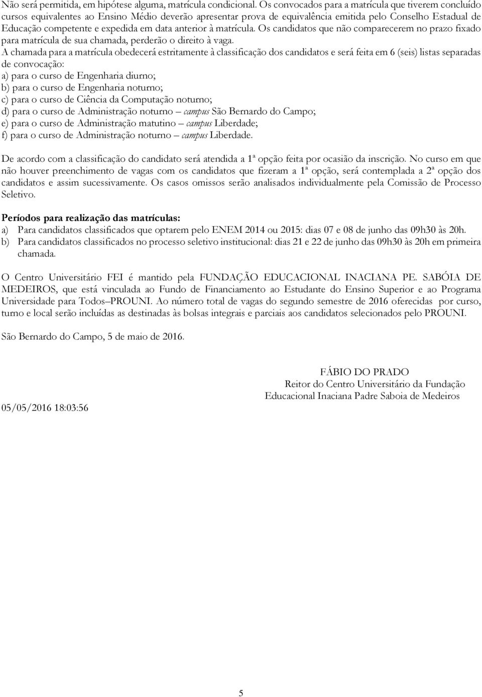 data anterior à matrícula. Os candidatos que não comparecerem no prazo fixado para matrícula de sua chamada, perderão o direito à vaga.