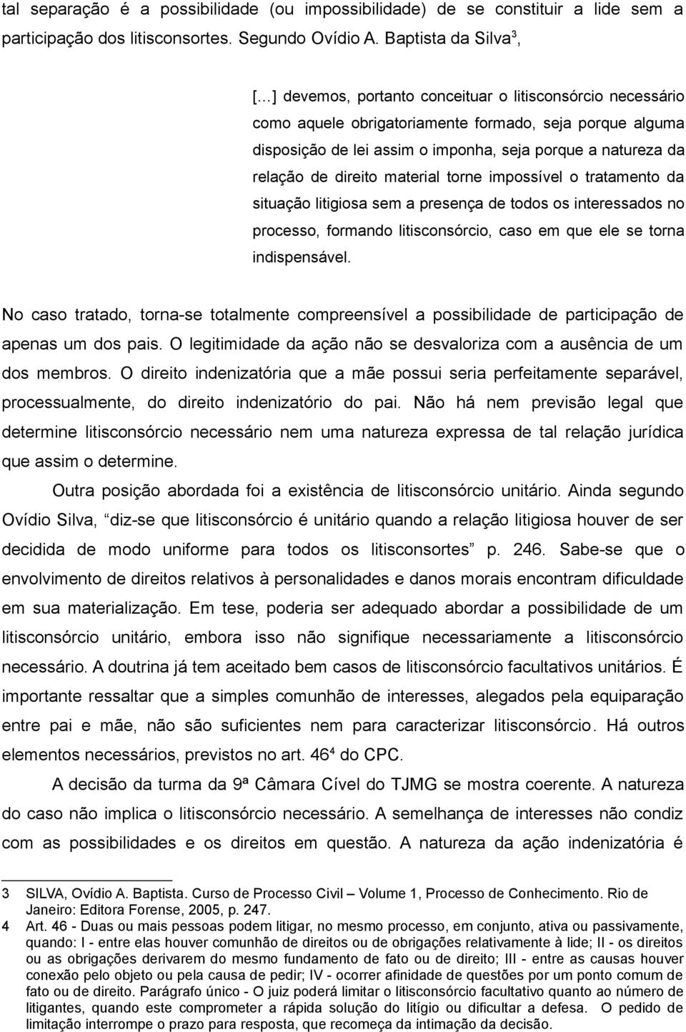 relação de direito material torne impossível o tratamento da situação litigiosa sem a presença de todos os interessados no processo, formando litisconsórcio, caso em que ele se torna indispensável.