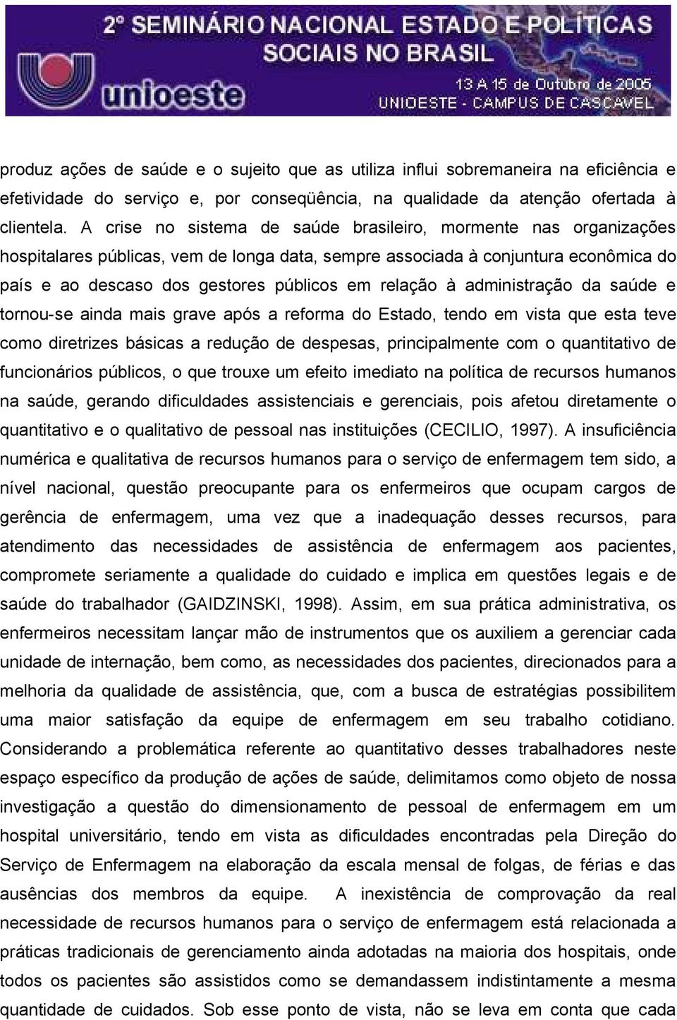 relação à administração da saúde e tornou-se ainda mais grave após a reforma do Estado, tendo em vista que esta teve como diretrizes básicas a redução de despesas, principalmente com o quantitativo