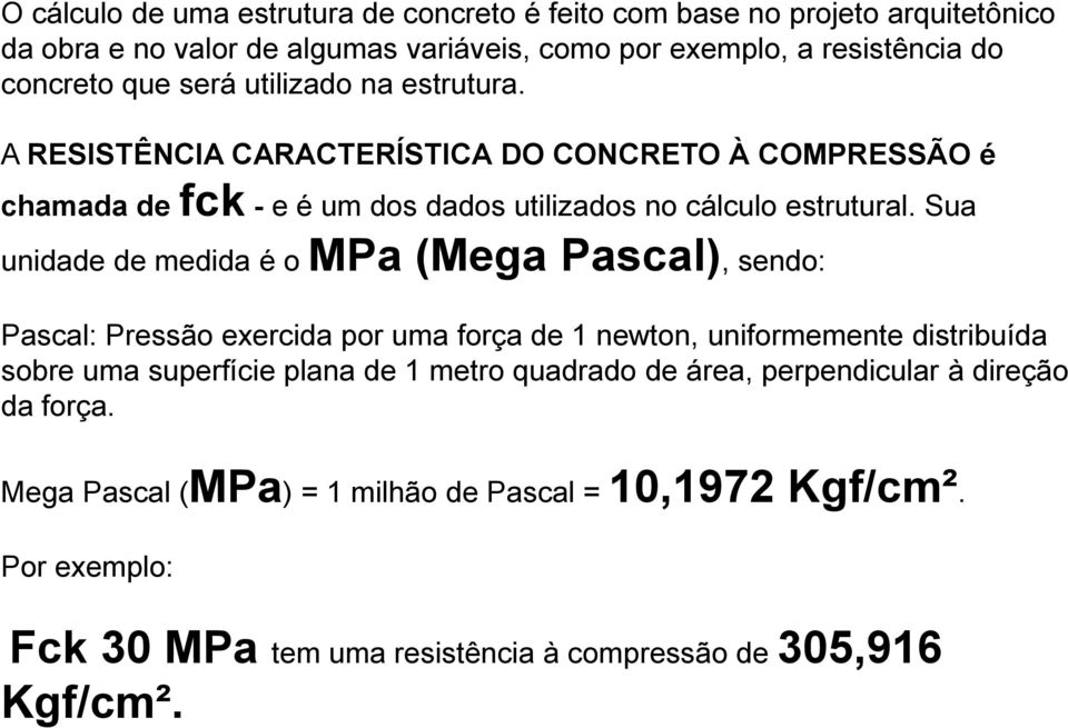 Sua unidade de medida é o MPa (Mega Pascal), sendo: Pascal: Pressão exercida por uma força de 1 newton, uniformemente distribuída sobre uma superfície plana de 1 metro