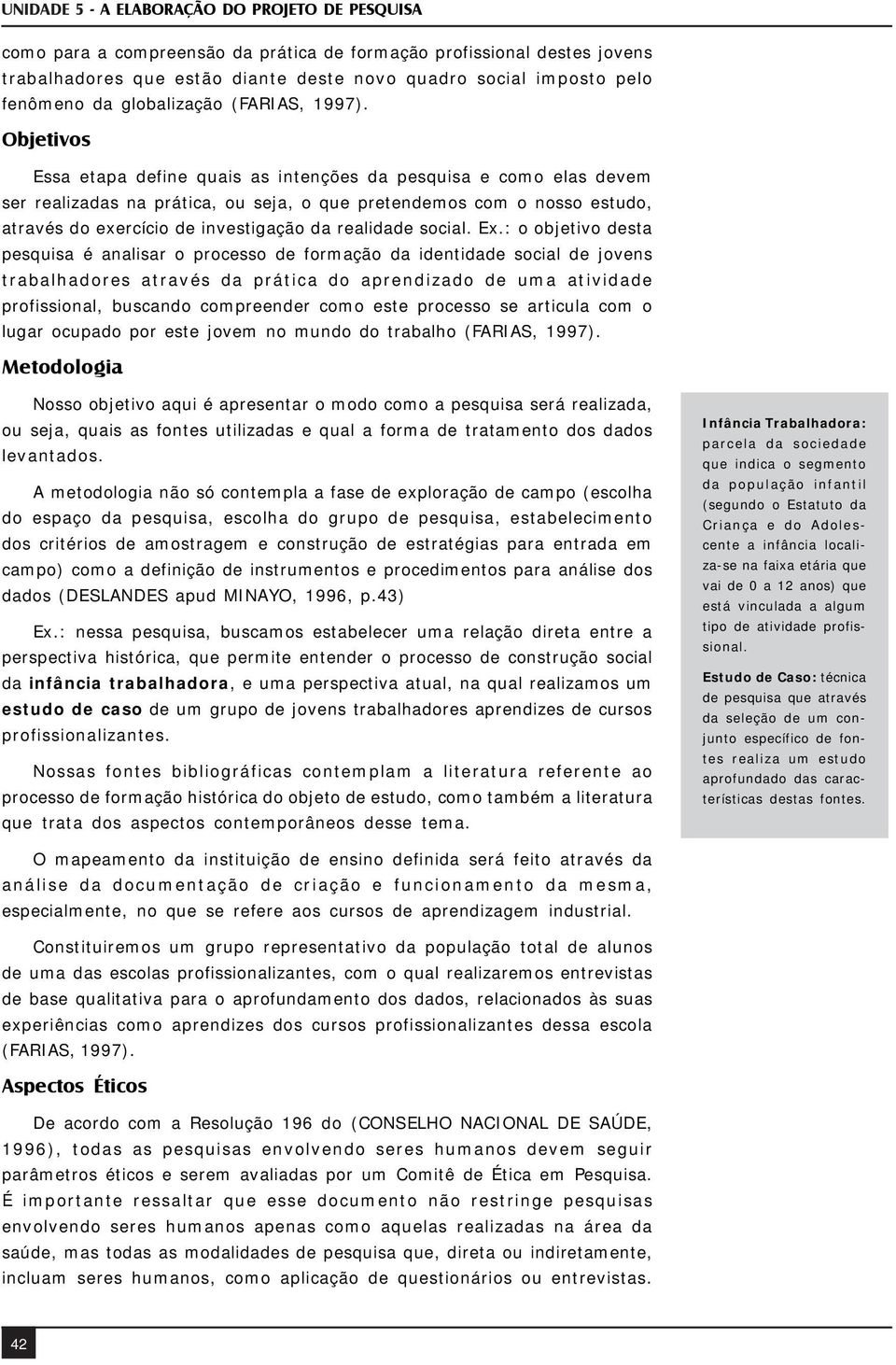 Objetivos Essa etapa define quais as intenções da pesquisa e como elas devem ser realizadas na prática, ou seja, o que pretendemos com o nosso estudo, através do exercício de investigação da