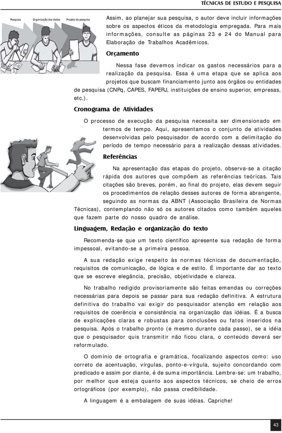 Essa é uma etapa que se aplica aos projetos que buscam financiamento junto aos órgãos ou entidades de pesquisa (CNPq, CAPES, FAPERJ, instituições de ensino superior, empresas, etc.).