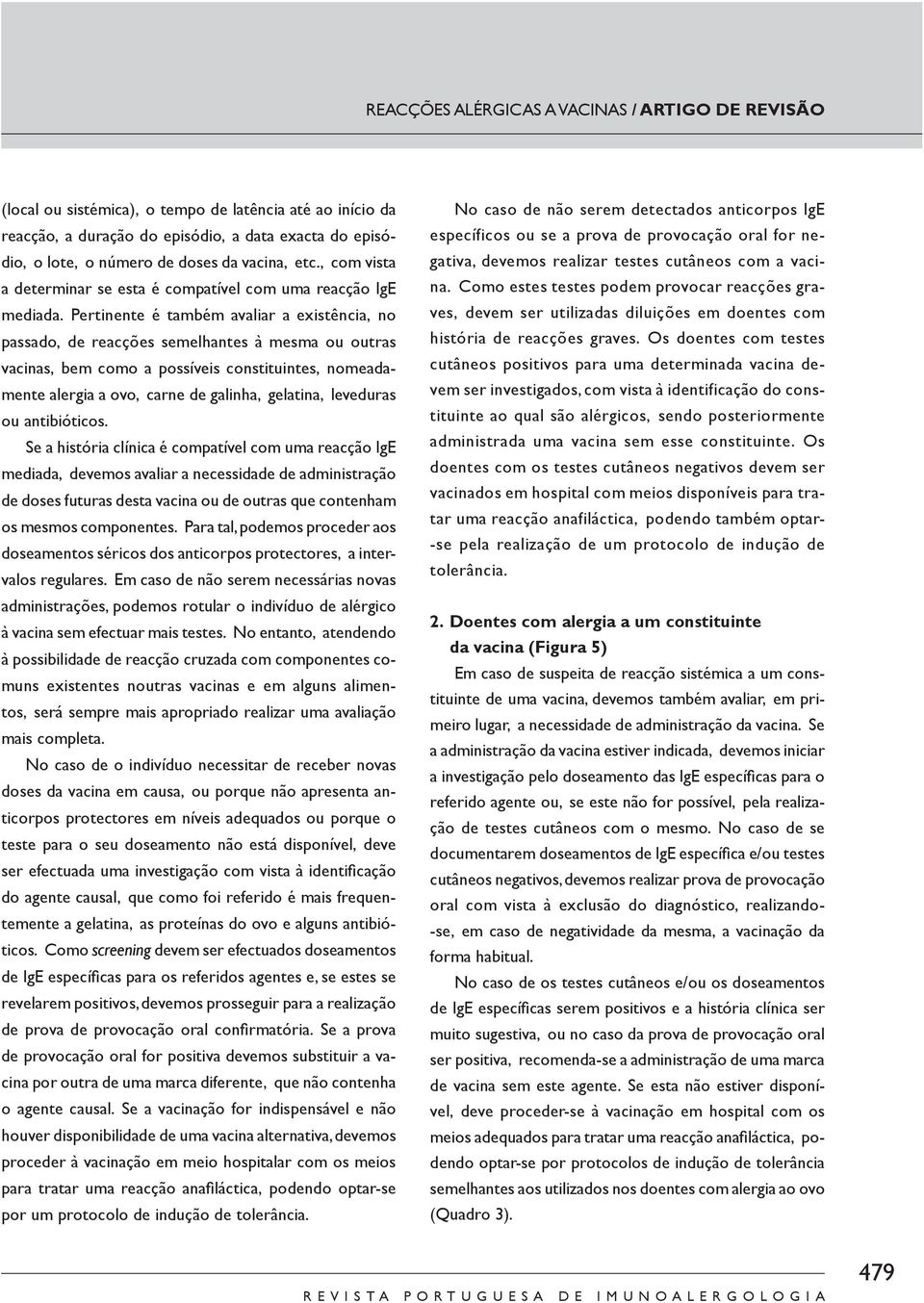 Pertinente é também avaliar a existência, no passado, de reacções semelhantes à mesma ou outras vacinas, bem como a possíveis constituintes, nomeadamente alergia a ovo, carne de galinha, gelatina,