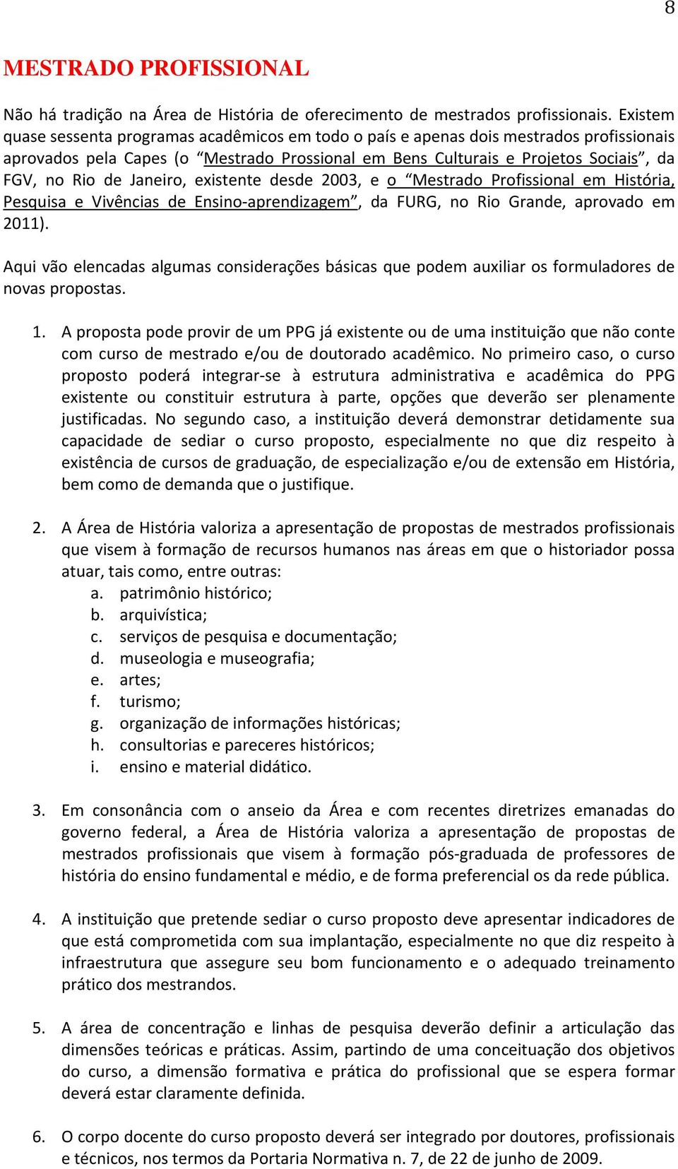 Janeiro, existente desde 2003, e o Mestrado Profissional em História, Pesquisa e Vivências de Ensino aprendizagem, da FURG, no Rio Grande, aprovado em 2011).