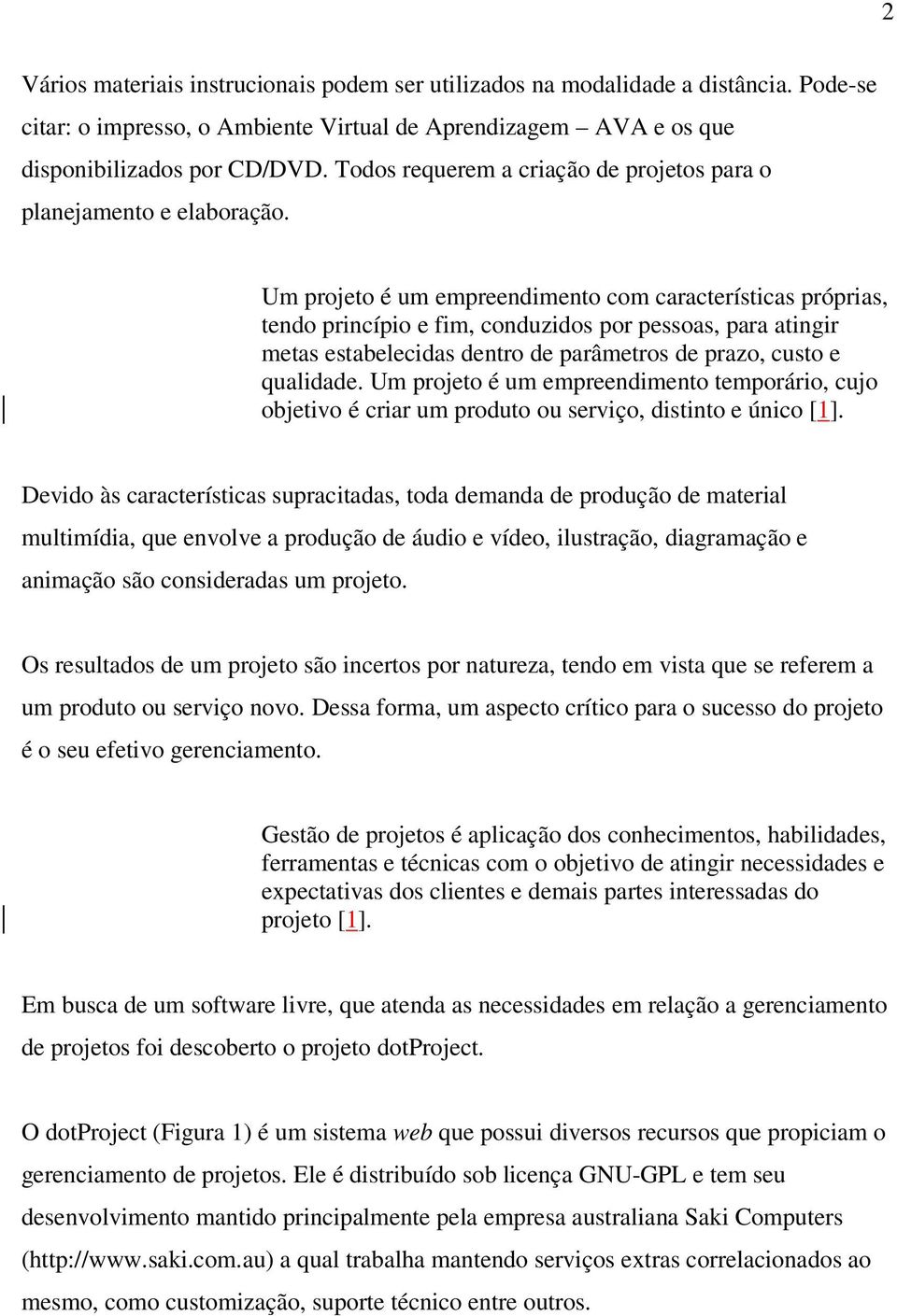 Um projeto é um empreendimento com características próprias, tendo princípio e fim, conduzidos por pessoas, para atingir metas estabelecidas dentro de parâmetros de prazo, custo e qualidade.