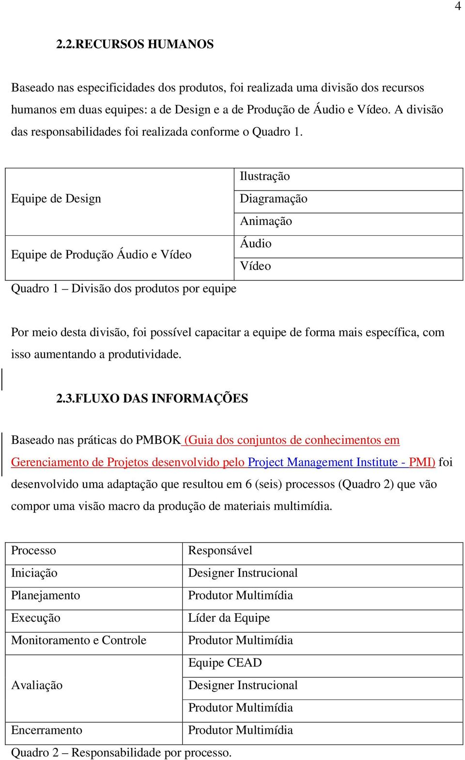 Ilustração Equipe de Design Diagramação Animação Áudio Equipe de Produção Áudio e Vídeo Vídeo Quadro 1 Divisão dos produtos por equipe Por meio desta divisão, foi possível capacitar a equipe de forma