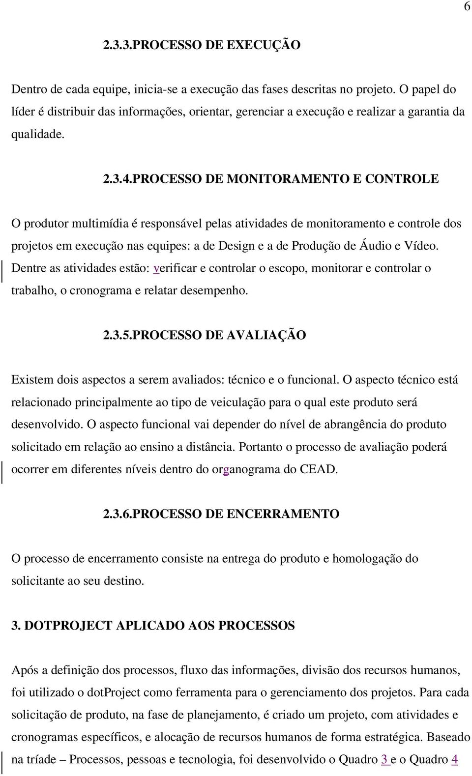 PROCESSO DE MONITORAMENTO E CONTROLE O produtor multimídia é responsável pelas atividades de monitoramento e controle dos projetos em execução nas equipes: a de Design e a de Produção de Áudio e