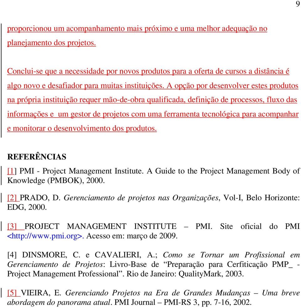 A opção por desenvolver estes produtos na própria instituição requer mão-de-obra qualificada, definição de processos, fluxo das informações e um gestor de projetos com uma ferramenta tecnológica para