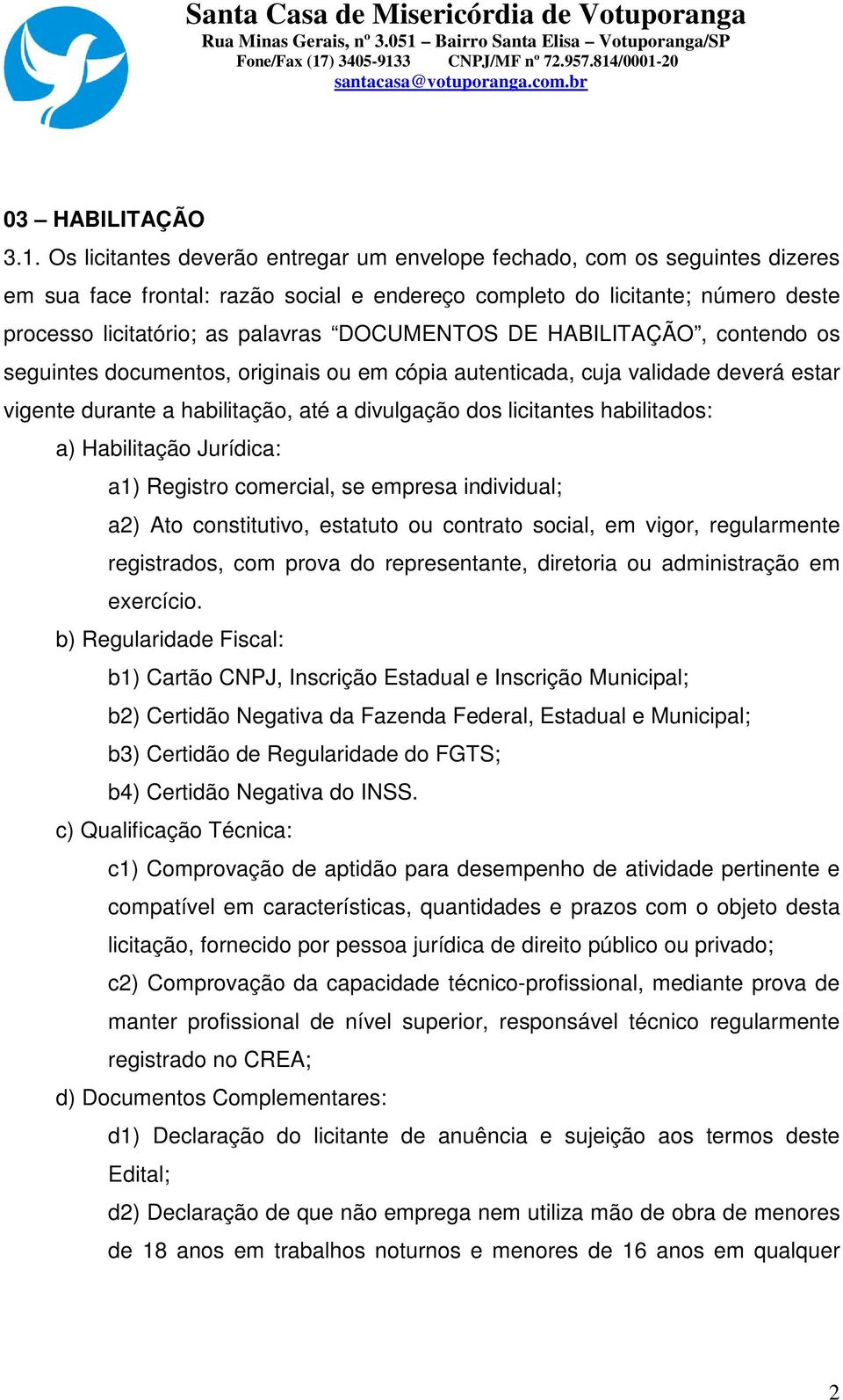 DOCUMENTOS DE HABILITAÇÃO, contendo os seguintes documentos, originais ou em cópia autenticada, cuja validade deverá estar vigente durante a habilitação, até a divulgação dos licitantes habilitados: