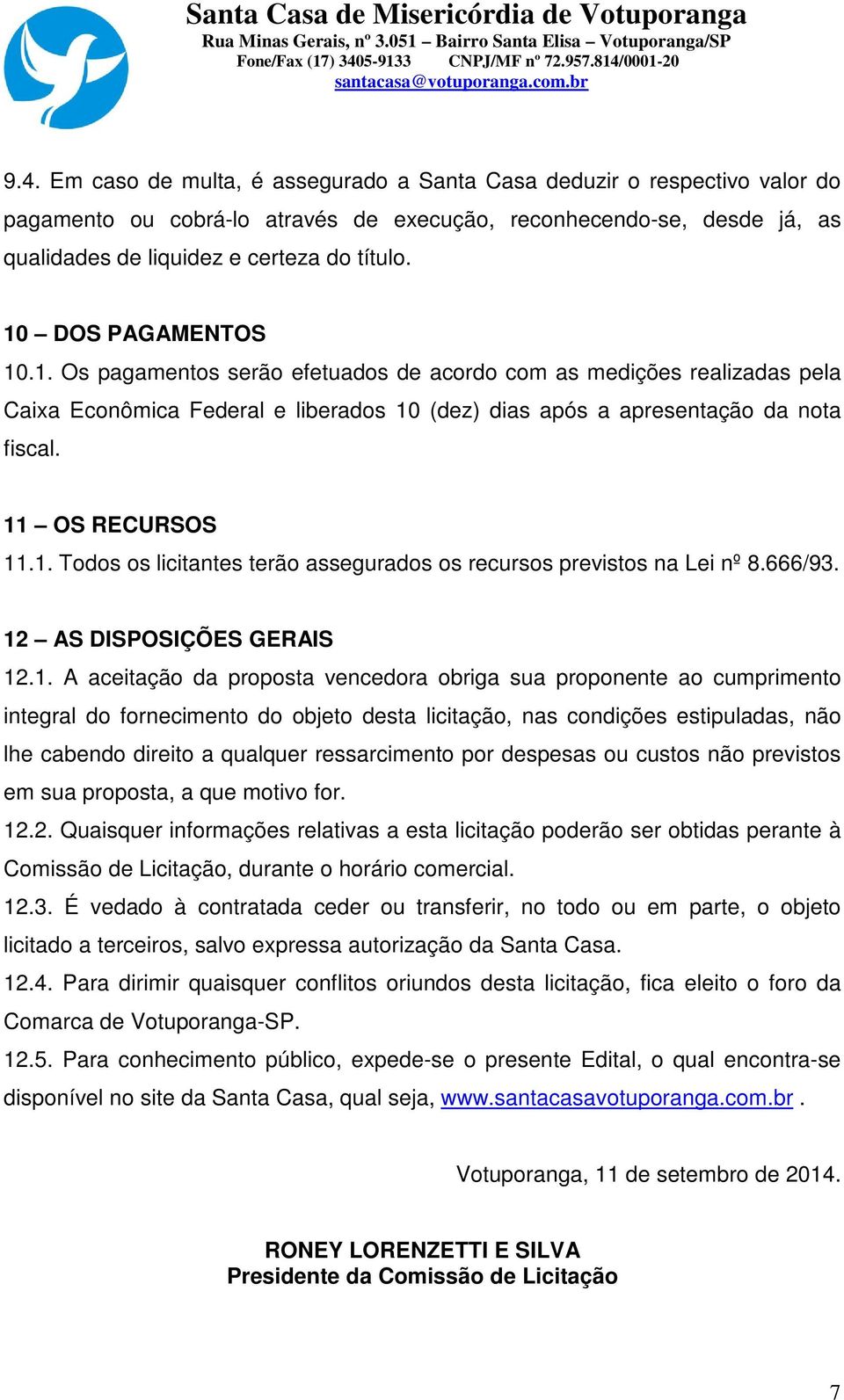 1. Todos os licitantes terão assegurados os recursos previstos na Lei nº 8.666/93. 12 AS DISPOSIÇÕES GERAIS 12.1. A aceitação da proposta vencedora obriga sua proponente ao cumprimento integral do