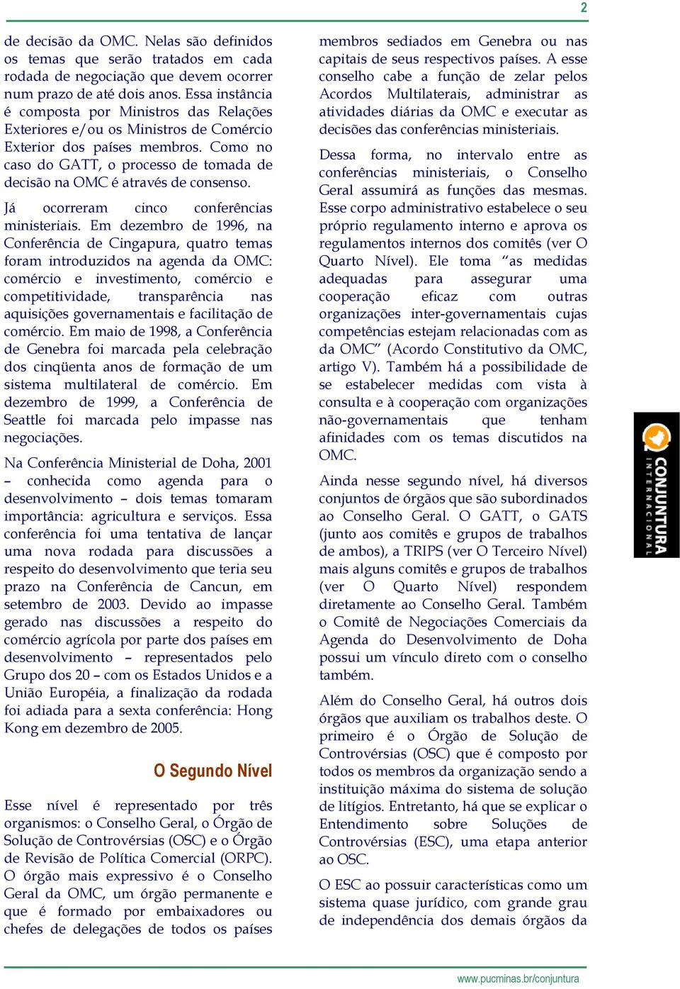 Como no caso do GATT, o processo de tomada de decisão na OMC é através de consenso. Já ocorreram cinco conferências ministeriais.