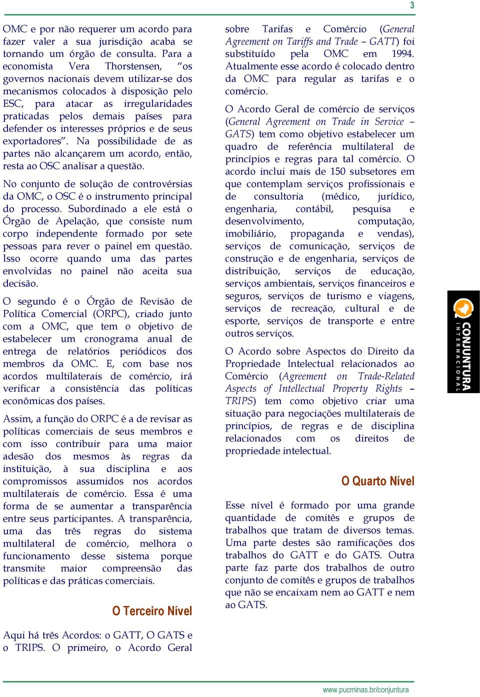 os interesses próprios e de seus exportadores. Na possibilidade de as partes não alcançarem um acordo, então, resta ao OSC analisar a questão.