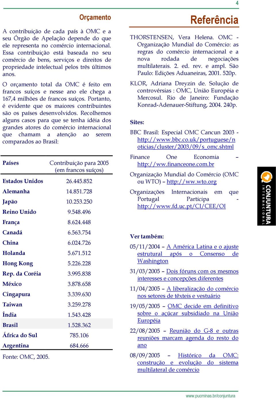 O orçamento total da OMC é feito em francos suíços e nesse ano ele chega a 167,4 milhões de francos suíços. Portanto, é evidente que os maiores contribuintes são os países desenvolvidos.