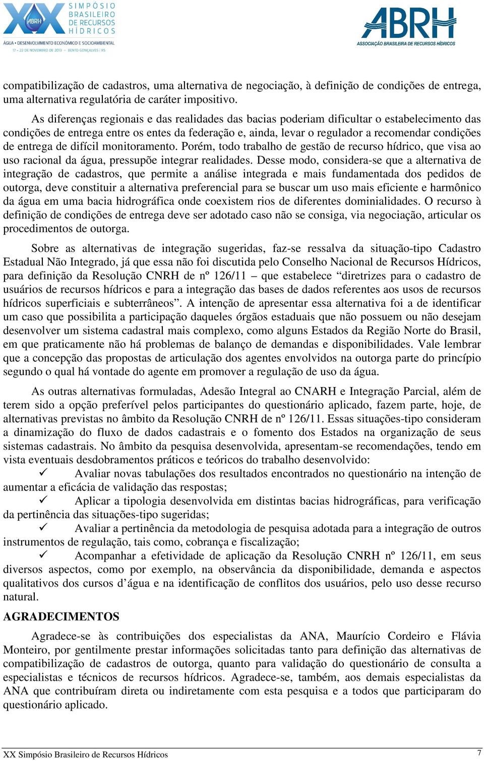 entrega de difícil monitoramento. Porém, todo trabalho de gestão de recurso hídrico, que visa ao uso racional da água, pressupõe integrar realidades.