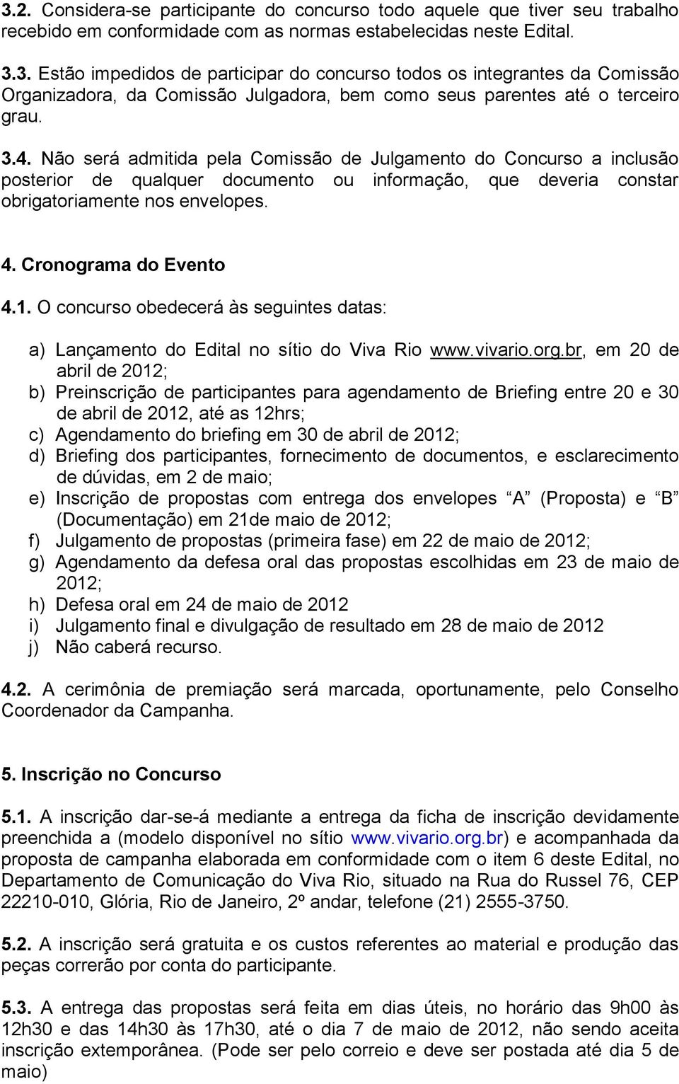 1. O concurso obedecerá às seguintes datas: a) Lançamento do Edital no sítio do Viva Rio www.vivario.org.