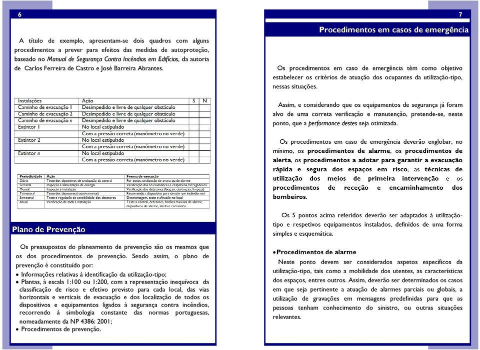 Procedimentos em casos de emergência Os procedimentos em caso de emergência têm como objetivo estabelecer os critérios de atuação dos ocupantes da utilização-tipo, nessas situações.