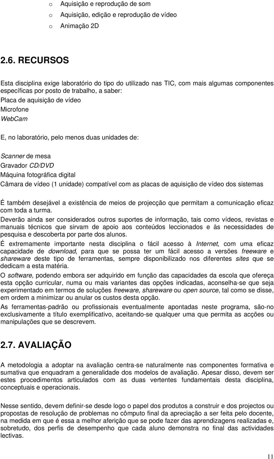 laboratório, pelo menos duas unidades de: Scanner de mesa Gravador CD/DVD Máquina fotográfica digital Câmara de vídeo (1 unidade) compatível com as placas de aquisição de vídeo dos sistemas É também